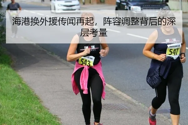 海港换外援传闻再起，阵容调整背后的深层考量